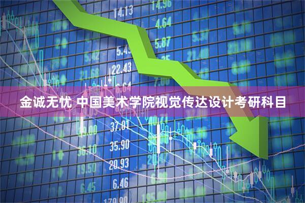 金诚无忧 中国美术学院视觉传达设计考研科目